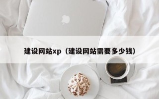 岑溪建设网站xp（建设网站需要多少钱）