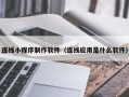 岑溪连线小程序制作软件（连线应用是什么软件）