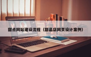 岑溪甜点网站建设流程（甜品店网页设计案例）