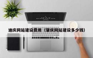 岑溪迪庆网站建设费用（肇庆网站建设多少钱）