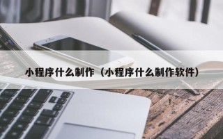 岑溪小程序什么制作（小程序什么制作软件）
