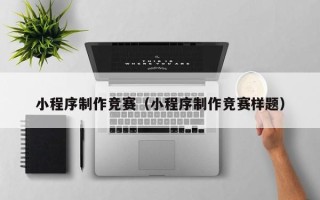岑溪小程序制作竞赛（小程序制作竞赛样题）