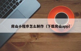 岑溪房山小程序怎么制作（下载房山app）