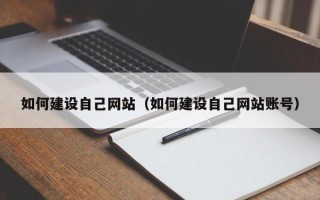 岑溪如何建设自己网站（如何建设自己网站账号）