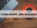 岑溪工作招聘小程序制作（招聘小程序在线制作）