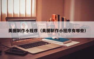岑溪美图制作小程序（美图制作小程序有哪些）