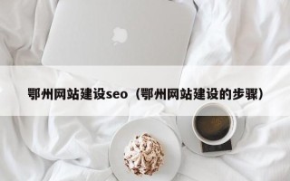 岑溪鄂州网站建设seo（鄂州网站建设的步骤）