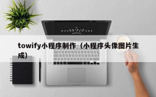 岑溪towify小程序制作（小程序头像图片生成）