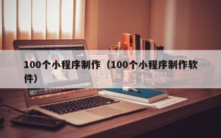 岑溪100个小程序制作（100个小程序制作软件）