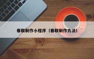 岑溪春联制作小程序（春联制作方法）