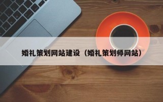 岑溪婚礼策划网站建设（婚礼策划师网站）