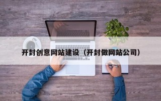 岑溪开封创意网站建设（开封做网站公司）